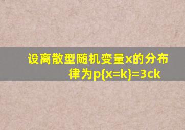 设离散型随机变量x的分布律为p{x=k}=3ck